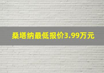 桑塔纳最低报价3.99万元