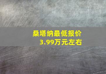 桑塔纳最低报价3.99万元左右