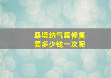 桑塔纳气囊修复要多少钱一次呢