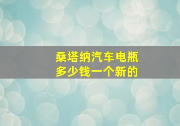 桑塔纳汽车电瓶多少钱一个新的