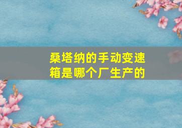 桑塔纳的手动变速箱是哪个厂生产的