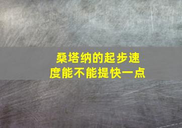 桑塔纳的起步速度能不能提快一点