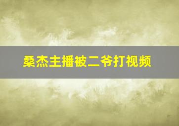 桑杰主播被二爷打视频