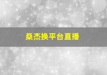 桑杰换平台直播