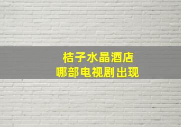 桔子水晶酒店哪部电视剧出现