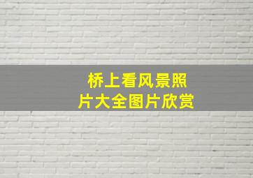 桥上看风景照片大全图片欣赏