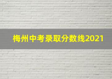 梅州中考录取分数线2021