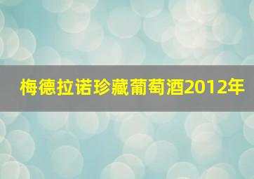 梅德拉诺珍藏葡萄酒2012年