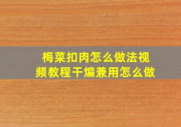 梅菜扣肉怎么做法视频教程干煸兼用怎么做