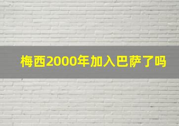 梅西2000年加入巴萨了吗