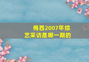 梅西2007年综艺采访是哪一期的