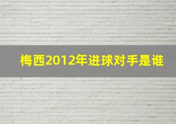 梅西2012年进球对手是谁