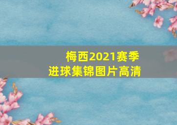 梅西2021赛季进球集锦图片高清