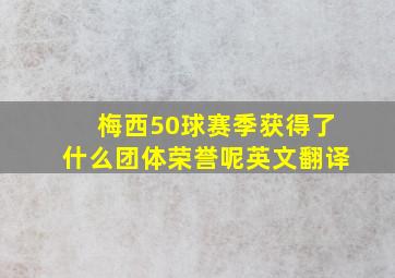 梅西50球赛季获得了什么团体荣誉呢英文翻译