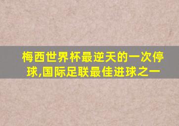 梅西世界杯最逆天的一次停球,国际足联最佳进球之一