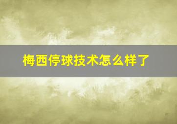 梅西停球技术怎么样了