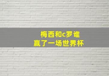 梅西和c罗谁赢了一场世界杯