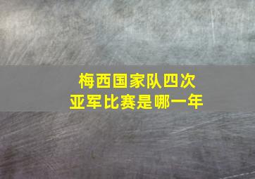 梅西国家队四次亚军比赛是哪一年