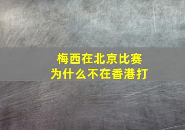 梅西在北京比赛为什么不在香港打