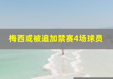 梅西或被追加禁赛4场球员