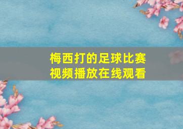 梅西打的足球比赛视频播放在线观看