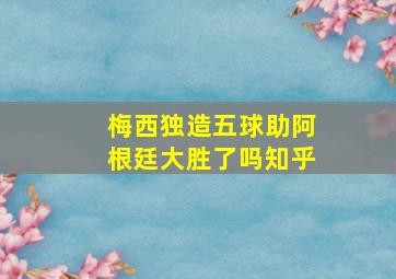 梅西独造五球助阿根廷大胜了吗知乎