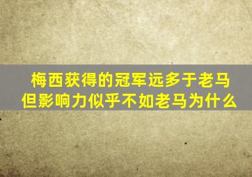 梅西获得的冠军远多于老马但影响力似乎不如老马为什么