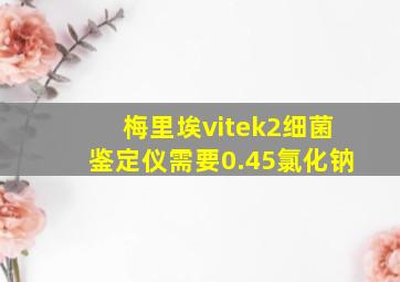 梅里埃vitek2细菌鉴定仪需要0.45氯化钠