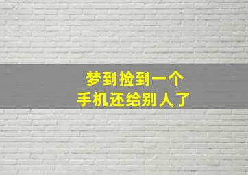 梦到捡到一个手机还给别人了