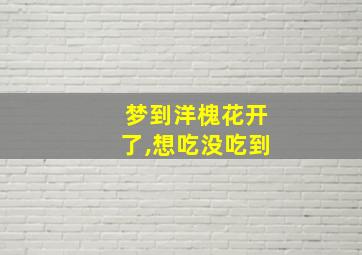 梦到洋槐花开了,想吃没吃到