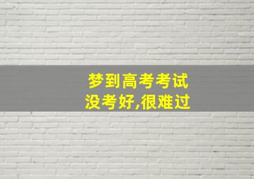 梦到高考考试没考好,很难过