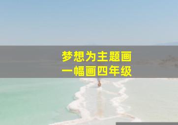 梦想为主题画一幅画四年级