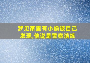 梦见家里有小偷被自己发现,他说是警察演练