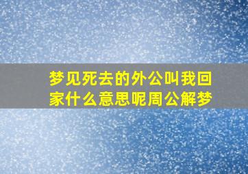 梦见死去的外公叫我回家什么意思呢周公解梦