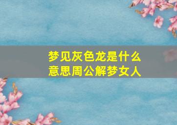 梦见灰色龙是什么意思周公解梦女人