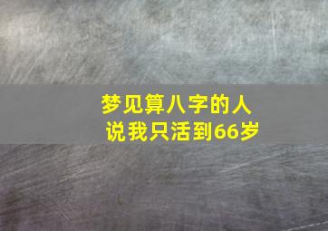 梦见算八字的人说我只活到66岁