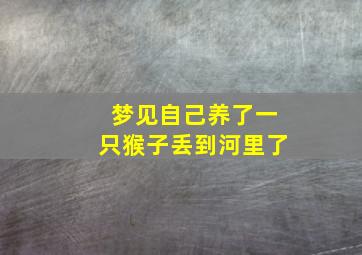 梦见自己养了一只猴子丢到河里了