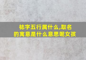 梽字五行属什么,取名的寓意是什么意思呢女孩