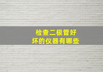 检查二极管好坏的仪器有哪些