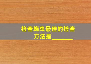 检查蛲虫最佳的检查方法是_______