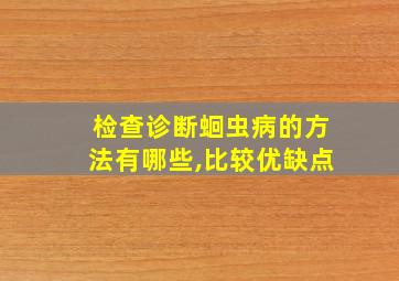 检查诊断蛔虫病的方法有哪些,比较优缺点