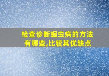 检查诊断蛔虫病的方法有哪些,比较其优缺点