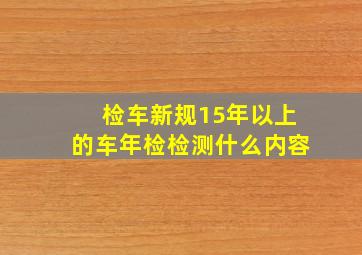 检车新规15年以上的车年检检测什么内容