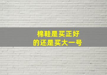 棉鞋是买正好的还是买大一号