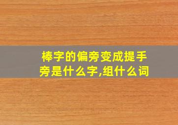 棒字的偏旁变成提手旁是什么字,组什么词