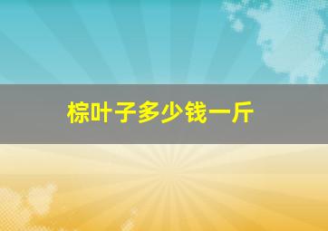 棕叶子多少钱一斤