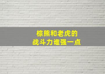 棕熊和老虎的战斗力谁强一点