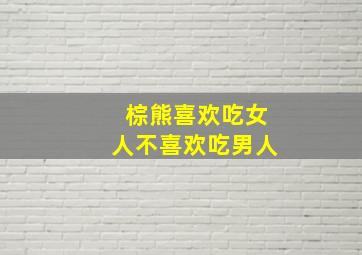 棕熊喜欢吃女人不喜欢吃男人