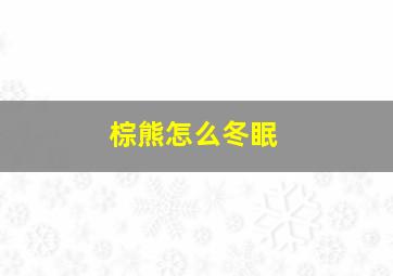 棕熊怎么冬眠