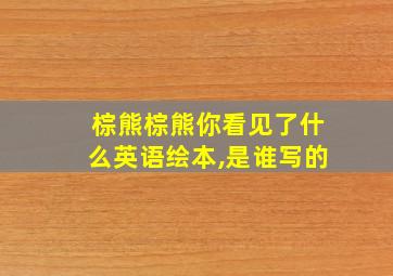 棕熊棕熊你看见了什么英语绘本,是谁写的